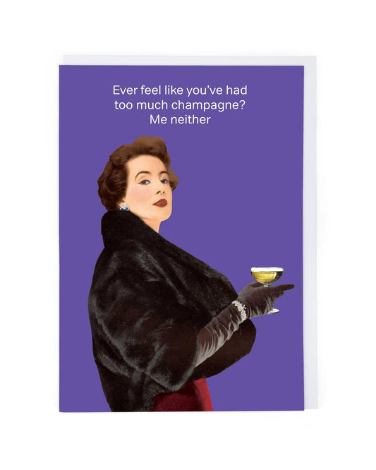 Ever Feel Like You’ve Had Too Much Champagne? Me Neither – Funny Champagne Greeting Card