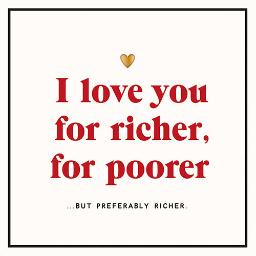 A white greeting card with the words I love you for richer for poorer....but preferably richer. The card has a black thin border.