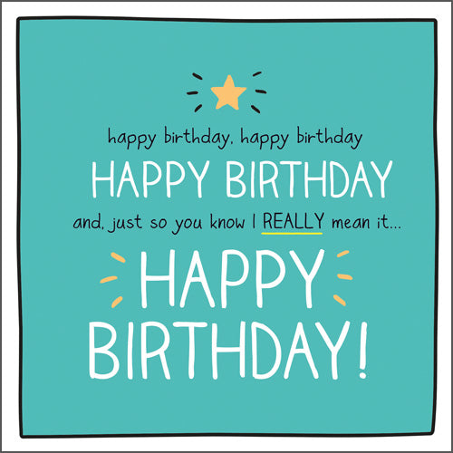 A teal green background with the words "Happy birthday, happy birthday and just so you know I really mean it, Happy Birthday" in black or white writing with a yellow star.